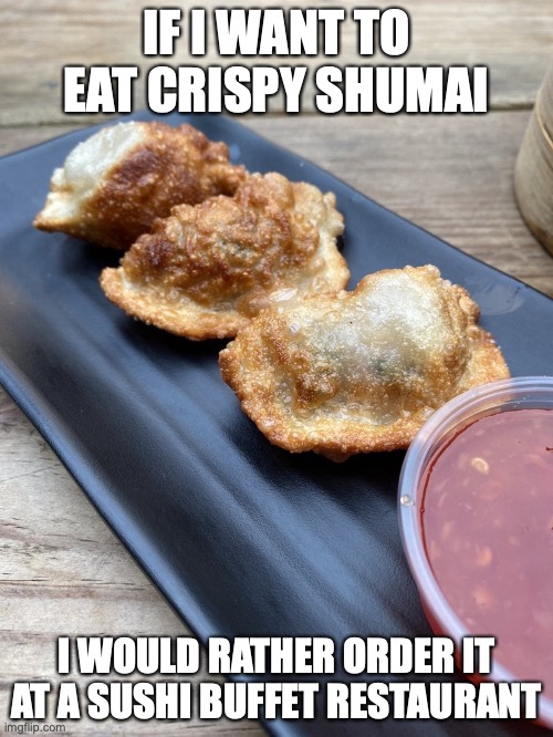 Crispy Shumai | IF I WANT TO EAT CRISPY SHUMAI; I WOULD RATHER ORDER IT AT A SUSHI BUFFET RESTAURANT | image tagged in dim sum,memes,food,restaurant | made w/ Imgflip meme maker