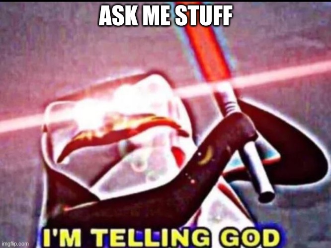 I'M TELLING GOD | ASK ME STUFF | image tagged in i'm telling god | made w/ Imgflip meme maker