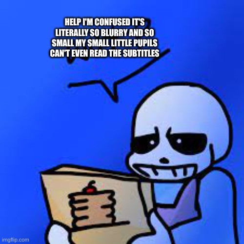 Confused Sans | HELP I'M CONFUSED IT'S LITERALLY SO BLURRY AND SO SMALL MY SMALL LITTLE PUPILS CAN'T EVEN READ THE SUBTITLES | image tagged in confused sans | made w/ Imgflip meme maker