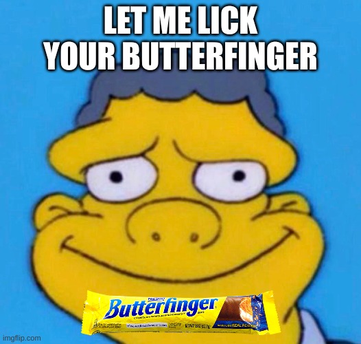 Moe wants to lick your Nestle Butterfinger Bart! |  LET ME LICK YOUR BUTTERFINGER | image tagged in moe,the simpsons,nestle,butterfinger | made w/ Imgflip meme maker