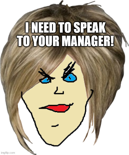 Karen Needs to Speak to your manager |  I NEED TO SPEAK TO YOUR MANAGER! | image tagged in karen,karens,karen the manager will see you now | made w/ Imgflip meme maker