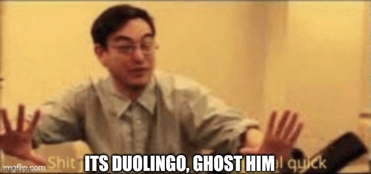 shit just went from 0 to 100 real quick | ITS DUOLINGO, GHOST HIM | image tagged in shit just went from 0 to 100 real quick | made w/ Imgflip meme maker