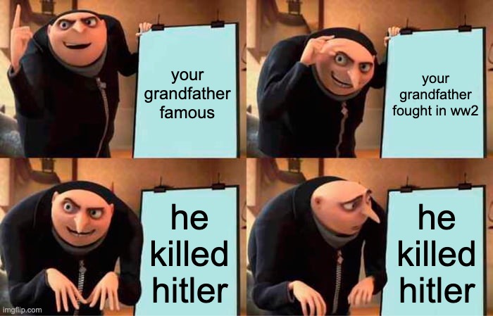 Gru's Plan | your grandfather famous; your grandfather fought in ww2; he killed hitler; he killed hitler | image tagged in memes,gru's plan | made w/ Imgflip meme maker