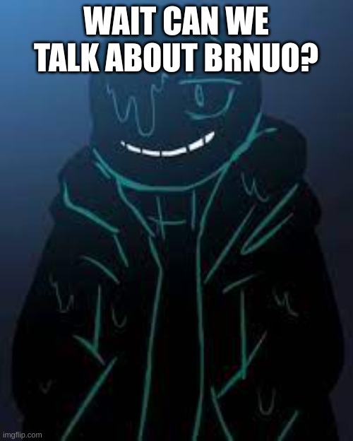 WAIT CAN WE TALK ABOUT BRNUO? | image tagged in smug nightmare sans | made w/ Imgflip meme maker