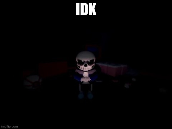 Evil Sans | IDK | image tagged in evil sans | made w/ Imgflip meme maker