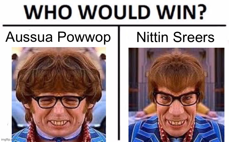 Aussua Powwop v Nittin Sreers | Nittin Sreers; Aussua Powwop | image tagged in memes,who would win | made w/ Imgflip meme maker