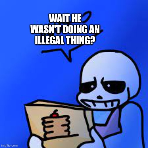 Confused Sans | WAIT HE WASN'T DOING AN ILLEGAL THING? | image tagged in confused sans | made w/ Imgflip meme maker