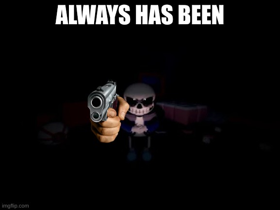 Evil Sans | ALWAYS HAS BEEN | image tagged in evil sans | made w/ Imgflip meme maker