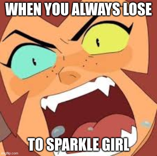 Chill | WHEN YOU ALWAYS LOSE; TO SPARKLE GIRL | image tagged in lol,she-ra,angry | made w/ Imgflip meme maker
