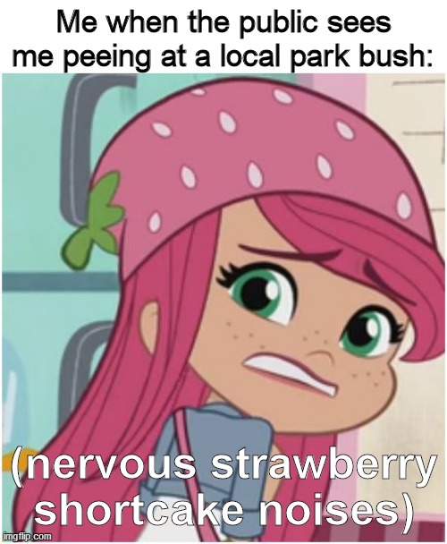 Peeing at the park would be like | Me when the public sees me peeing at a local park bush:; (nervous strawberry shortcake noises) | image tagged in nervous strawberry shortcake,pee,peeing,strawberry shortcake,strawberry shortcake berry in the big city,funny memes | made w/ Imgflip meme maker