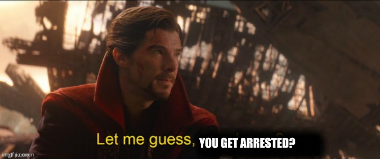 Dr Strange let me guess 2 | YOU GET ARRESTED? | image tagged in dr strange let me guess 2 | made w/ Imgflip meme maker