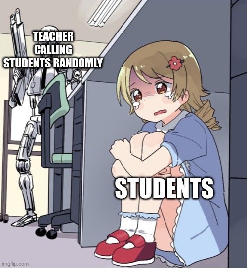Please Not Me | TEACHER CALLING STUDENTS RANDOMLY; STUDENTS | image tagged in anime girl hiding from terminator,memes,funny,school | made w/ Imgflip meme maker