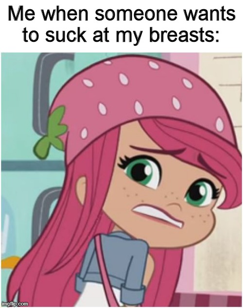 OMFG, WTH is this?! | Me when someone wants to suck at my breasts: | image tagged in strawberry shortcake,strawberry shortcake berry in the big city,funny memes,funny,memes,dank memes | made w/ Imgflip meme maker