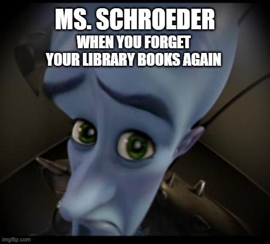 library books | MS. SCHROEDER; WHEN YOU FORGET YOUR LIBRARY BOOKS AGAIN | image tagged in no bitches | made w/ Imgflip meme maker