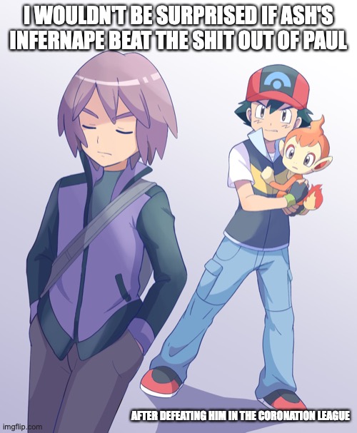 Ash With Paul's Released Chimchar | I WOULDN'T BE SURPRISED IF ASH'S INFERNAPE BEAT THE SHIT OUT OF PAUL; AFTER DEFEATING HIM IN THE CORONATION LEAGUE | image tagged in pokemon,paul,ash ketchum,memes | made w/ Imgflip meme maker