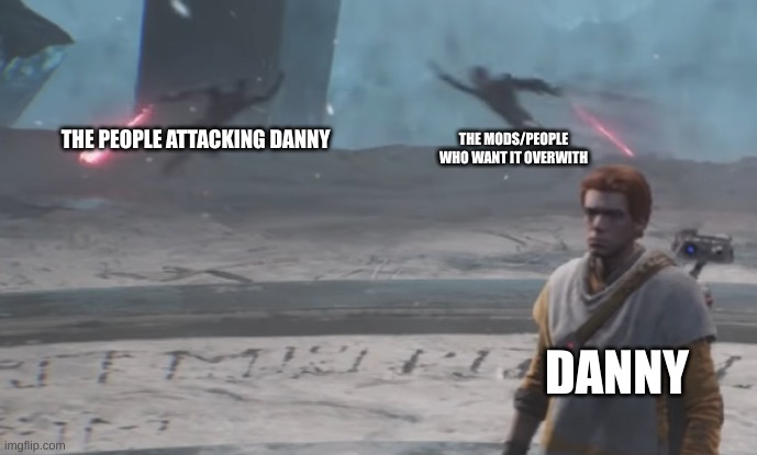 Zanny Cal Inquisitor Battle | THE PEOPLE ATTACKING DANNY THE MODS/PEOPLE WHO WANT IT OVERWITH DANNY | image tagged in zanny cal inquisitor battle | made w/ Imgflip meme maker