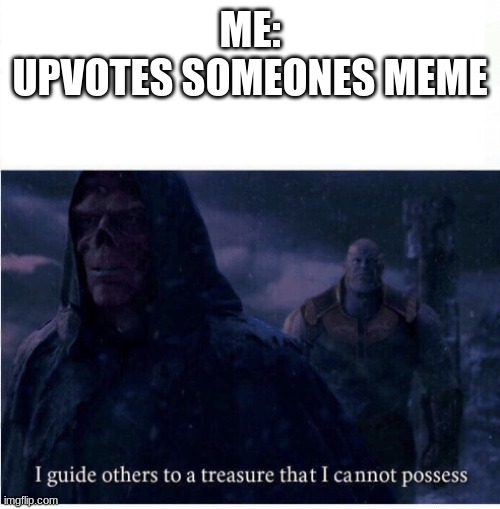This is the sadness. | ME:
UPVOTES SOMEONES MEME | image tagged in i guide others to a treasure i cannot possess,upvotes,sad | made w/ Imgflip meme maker