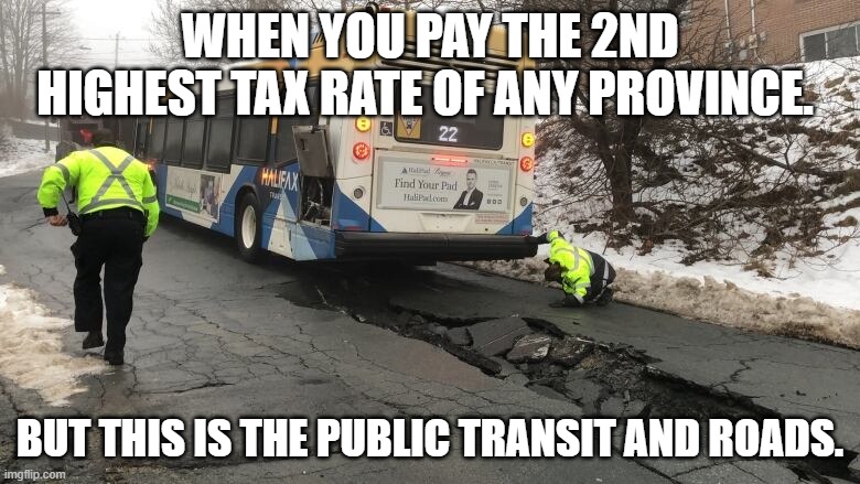 halifax | WHEN YOU PAY THE 2ND HIGHEST TAX RATE OF ANY PROVINCE. BUT THIS IS THE PUBLIC TRANSIT AND ROADS. | image tagged in halifax | made w/ Imgflip meme maker