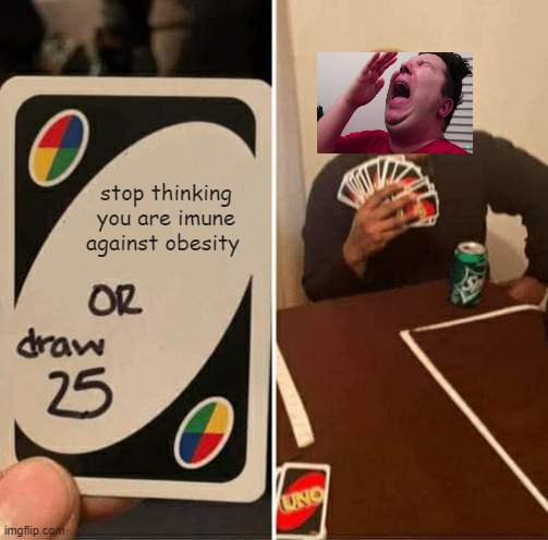This can't be healthy and I am concerned :( | stop thinking you are imune against obesity | image tagged in memes,uno draw 25 cards | made w/ Imgflip meme maker
