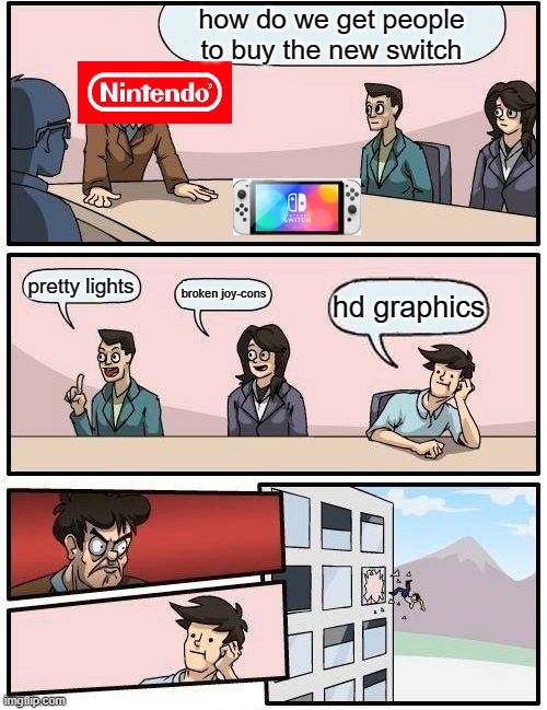 Boardroom Meeting Suggestion | how do we get people to buy the new switch; pretty lights; broken joy-cons; hd graphics | image tagged in memes,boardroom meeting suggestion | made w/ Imgflip meme maker