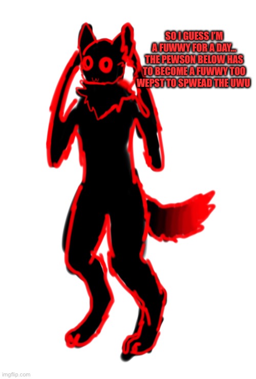 SO I GUESS I’M A FUWWY FOR A DAY…
THE PEWSON BELOW HAS TO BECOME A FUWWY TOO
WEPST TO SPWEAD THE UWU | made w/ Imgflip meme maker