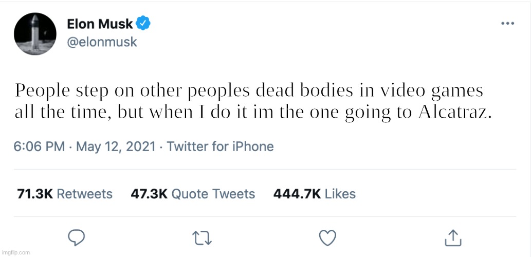 Elon Musk Blank Tweet | People step on other peoples dead bodies in video games all the time, but when I do it im the one going to Alcatraz. | image tagged in elon musk blank tweet | made w/ Imgflip meme maker