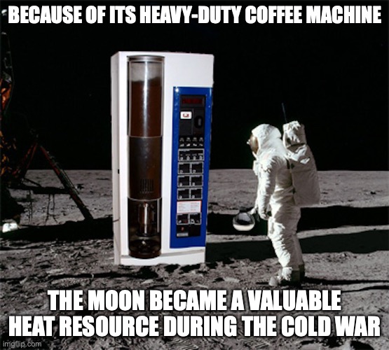 Moon Coffee | BECAUSE OF ITS HEAVY-DUTY COFFEE MACHINE; THE MOON BECAME A VALUABLE HEAT RESOURCE DURING THE COLD WAR | image tagged in moon,cold war,memes | made w/ Imgflip meme maker