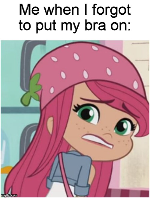 Strawberry Shortcake lost her bra | Me when I forgot to put my bra on: | image tagged in nervous strawberry shortcake,strawberry shortcake,strawberry shortcake berry in the big city,memes,funny,funny memes | made w/ Imgflip meme maker