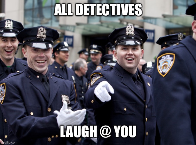 ALL DETECTIVES; LAUGH @ YOU | image tagged in adly | made w/ Imgflip meme maker