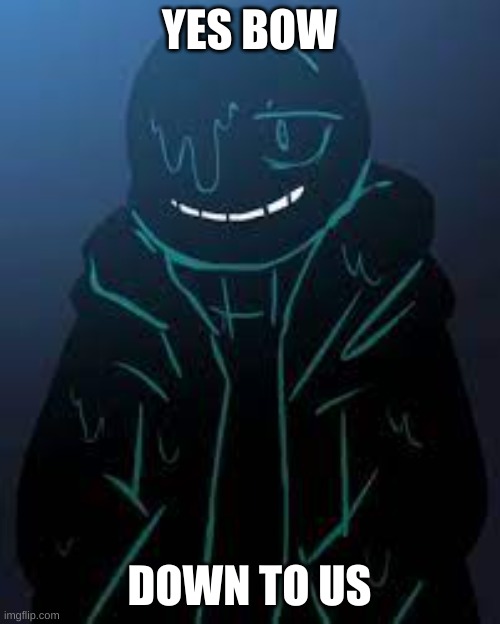 YES BOW DOWN TO US | image tagged in smug nightmare sans | made w/ Imgflip meme maker