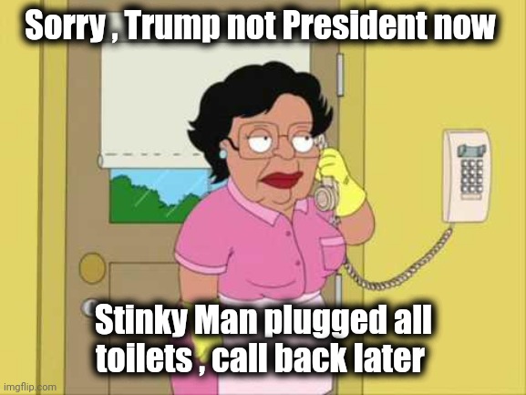 Consuela Meme | Sorry , Trump not President now Stinky Man plugged all toilets , call back later | image tagged in memes,consuela | made w/ Imgflip meme maker