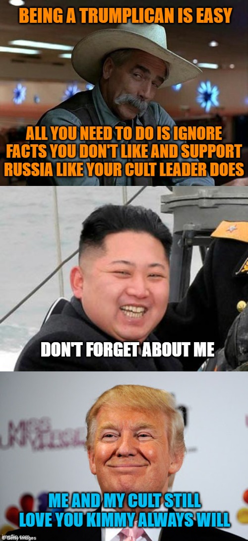 BEING A TRUMPLICAN IS EASY; ALL YOU NEED TO DO IS IGNORE FACTS YOU DON'T LIKE AND SUPPORT RUSSIA LIKE YOUR CULT LEADER DOES; DON'T FORGET ABOUT ME; ME AND MY CULT STILL LOVE YOU KIMMY ALWAYS WILL | image tagged in special kind of stupid,happy kim jong un,donald trump approves | made w/ Imgflip meme maker