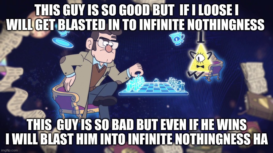 gravity falls humor | THIS GUY IS SO GOOD BUT  IF I LOOSE I WILL GET BLASTED IN TO INFINITE NOTHINGNESS; THIS  GUY IS SO BAD BUT EVEN IF HE WINS I WILL BLAST HIM INTO INFINITE NOTHINGNESS HA | image tagged in chess | made w/ Imgflip meme maker