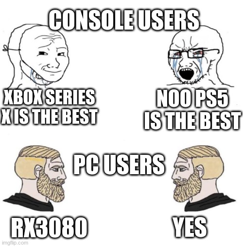 Chad we know | CONSOLE USERS; XBOX SERIES X IS THE BEST; NOO PS5 IS THE BEST; PC USERS; YES; RX3080 | image tagged in chad we know | made w/ Imgflip meme maker