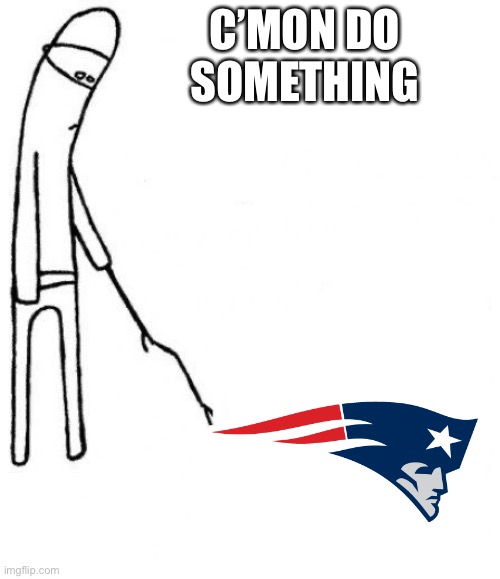 DO SOMETHING PATS | C’MON DO SOMETHING | image tagged in new england patriots,nfl football | made w/ Imgflip meme maker