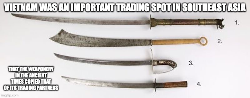 Vietnamese Weaponery | VIETNAM WAS AN IMPORTANT TRADING SPOT IN SOUTHEAST ASIA; THAT THE WEAPONERY IN THE ANCIENT TIMES COPIED THAT OF ITS TRADING PARTNERS | image tagged in weapons,memes | made w/ Imgflip meme maker
