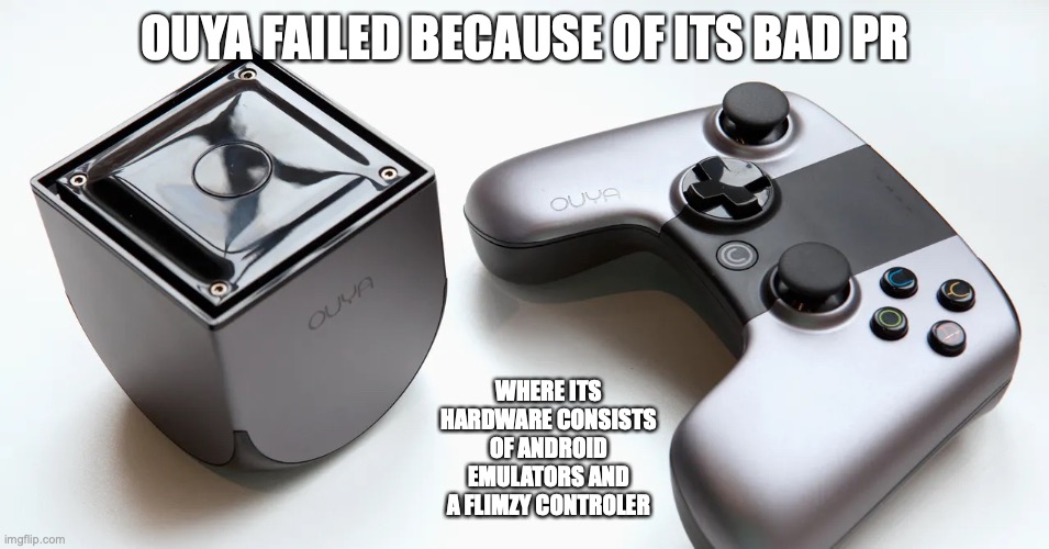 Ouya | OUYA FAILED BECAUSE OF ITS BAD PR; WHERE ITS HARDWARE CONSISTS OF ANDROID EMULATORS AND A FLIMZY CONTROLER | image tagged in ouya,gaming,memes | made w/ Imgflip meme maker