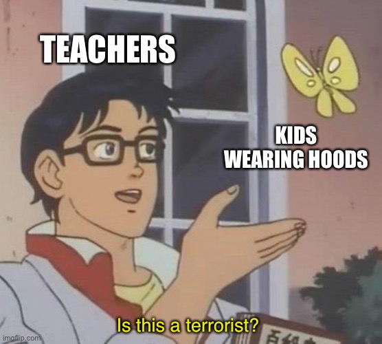 Is This A Pigeon | TEACHERS; KIDS WEARING HOODS; Is this a terrorist? | image tagged in memes,is this a pigeon | made w/ Imgflip meme maker