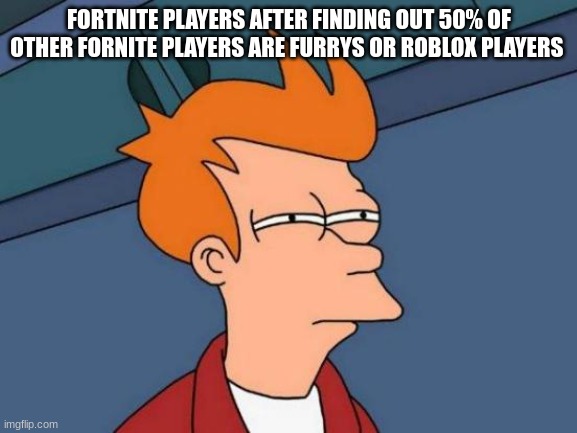 Futurama Fry | FORTNITE PLAYERS AFTER FINDING OUT 50% OF OTHER FORTNITE PLAYERS ARE FURRYS OR ROBLOX PLAYERS | image tagged in memes,futurama fry | made w/ Imgflip meme maker