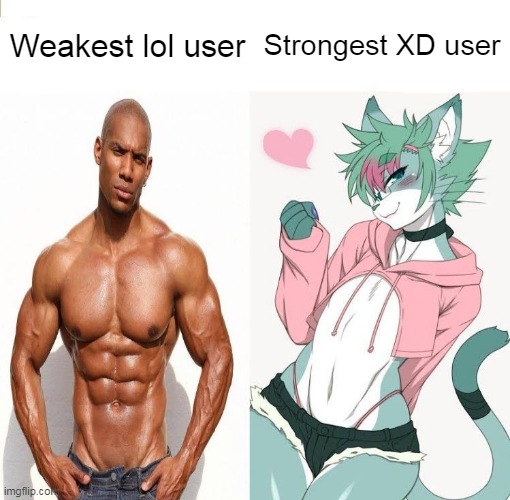 Weakest lol user; Strongest XD user | made w/ Imgflip meme maker