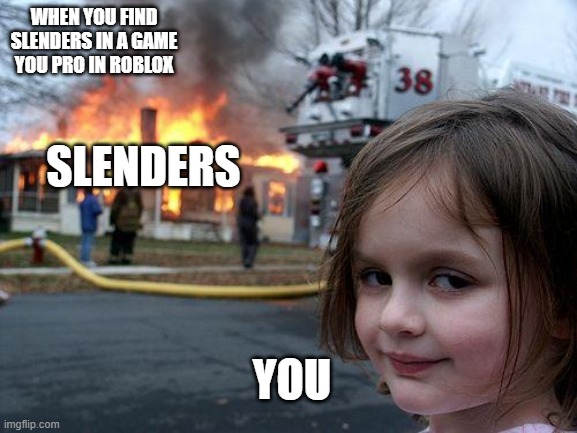 Disaster Girl | SLENDERS; WHEN YOU FIND SLENDERS IN A GAME YOU PRO IN ROBLOX; YOU | image tagged in memes,disaster girl | made w/ Imgflip meme maker