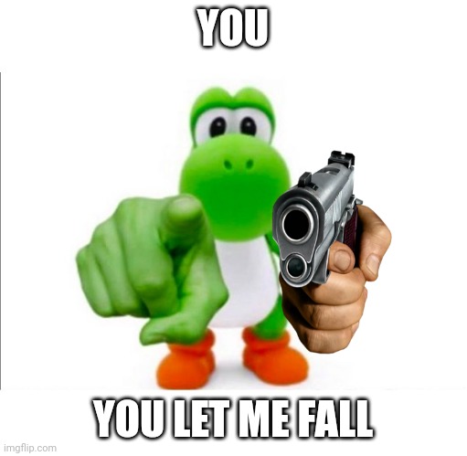 Pointing Yoshi | YOU; YOU LET ME FALL | image tagged in pointing yoshi | made w/ Imgflip meme maker