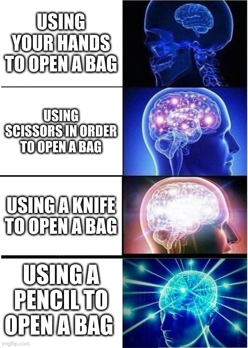 Expanding Brain | USING YOUR HANDS TO OPEN A BAG; USING SCISSORS IN ORDER TO OPEN A BAG; USING A KNIFE TO OPEN A BAG; USING A PENCIL TO OPEN A BAG | image tagged in memes,expanding brain | made w/ Imgflip meme maker