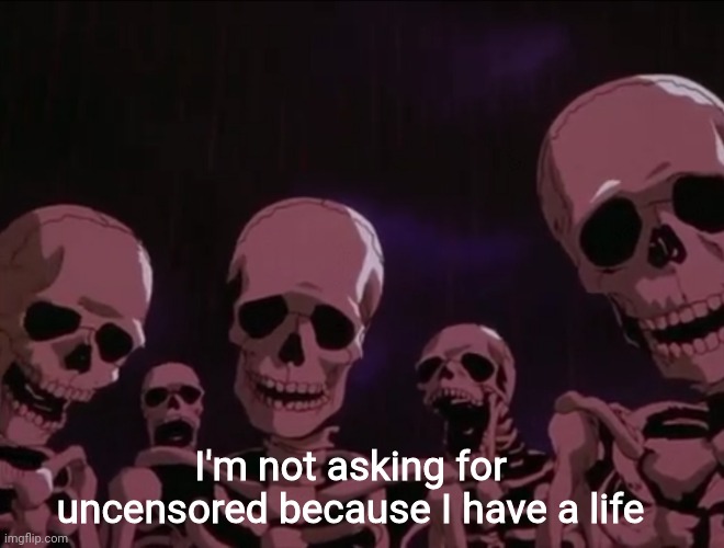 Hater skeletons | I'm not asking for uncensored because I have a life | image tagged in hater skeletons | made w/ Imgflip meme maker