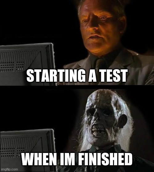 I'll Just Wait Here | STARTING A TEST; WHEN IM FINISHED | image tagged in memes,i'll just wait here | made w/ Imgflip meme maker