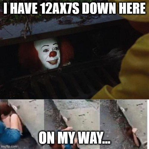 Tubes from Pennywise | I HAVE 12AX7S DOWN HERE; ON MY WAY... | image tagged in pennywise in sewer | made w/ Imgflip meme maker