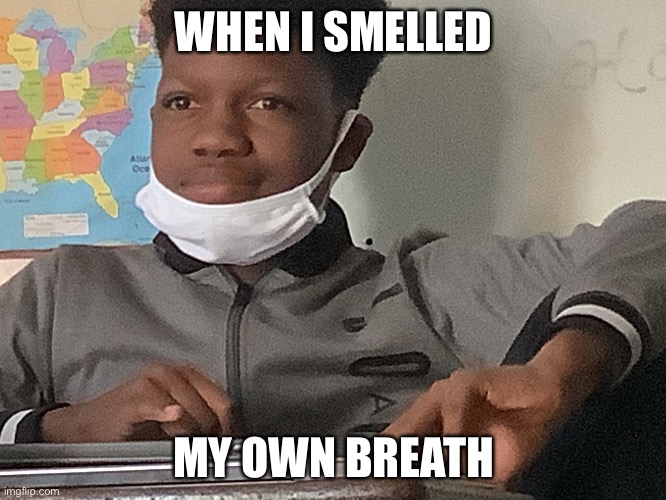 When I smelled my own breath | WHEN I SMELLED; MY OWN BREATH | image tagged in school | made w/ Imgflip meme maker