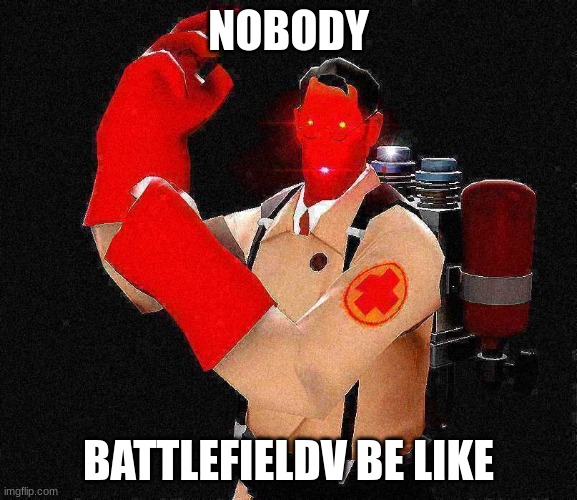 its a fact | NOBODY; BATTLEFIELDV BE LIKE | image tagged in laser-eyed lightly fried red tf2 medic | made w/ Imgflip meme maker