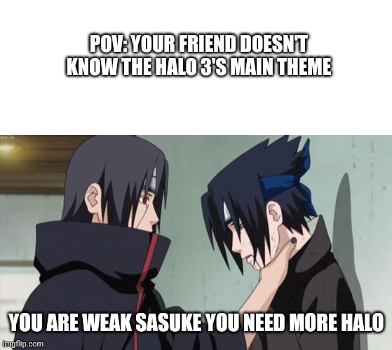POV: YOUR FRIEND DOESN'T KNOW THE HALO 3'S MAIN THEME; YOU ARE WEAK SASUKE YOU NEED MORE HALO | image tagged in blank white template,itachi choking sasuke | made w/ Imgflip meme maker