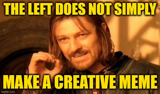 One Does Not Simply Meme | THE LEFT DOES NOT SIMPLY MAKE A CREATIVE MEME | image tagged in memes,one does not simply | made w/ Imgflip meme maker